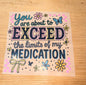 You are about to exceed the limits of my medication